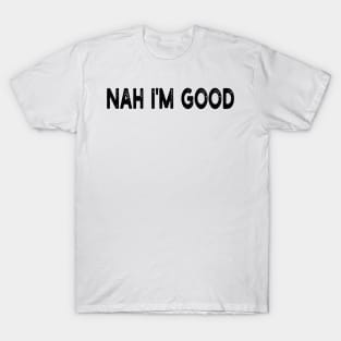 Nah I'm good T-Shirt